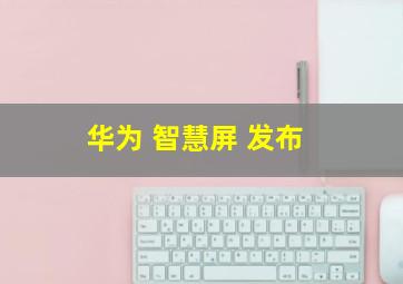 华为 智慧屏 发布